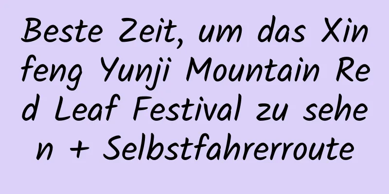 Beste Zeit, um das Xinfeng Yunji Mountain Red Leaf Festival zu sehen + Selbstfahrerroute