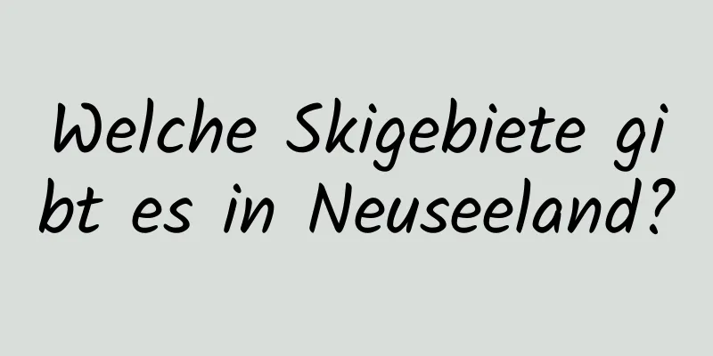 Welche Skigebiete gibt es in Neuseeland?