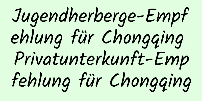 Jugendherberge-Empfehlung für Chongqing Privatunterkunft-Empfehlung für Chongqing