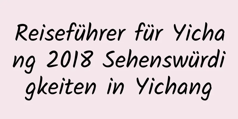 Reiseführer für Yichang 2018 Sehenswürdigkeiten in Yichang