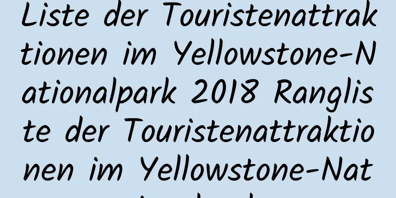 Liste der Touristenattraktionen im Yellowstone-Nationalpark 2018 Rangliste der Touristenattraktionen im Yellowstone-Nationalpark