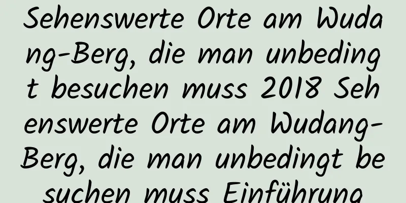 Sehenswerte Orte am Wudang-Berg, die man unbedingt besuchen muss 2018 Sehenswerte Orte am Wudang-Berg, die man unbedingt besuchen muss Einführung