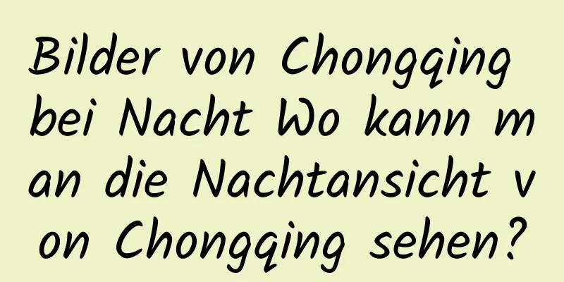 Bilder von Chongqing bei Nacht Wo kann man die Nachtansicht von Chongqing sehen?