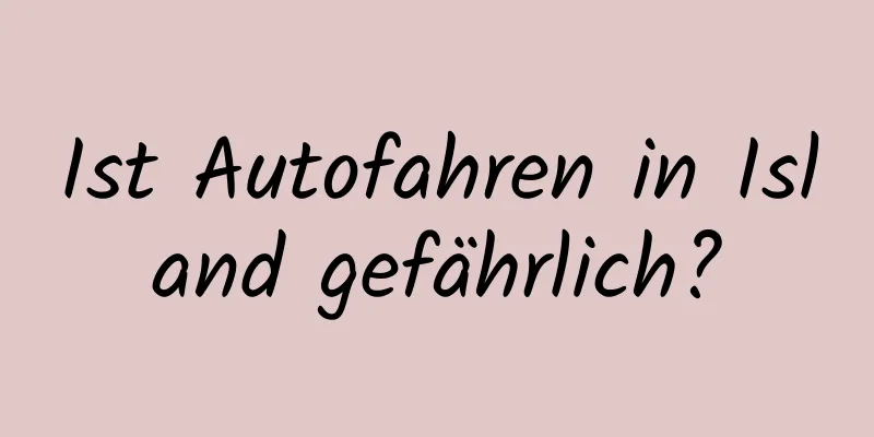 Ist Autofahren in Island gefährlich?