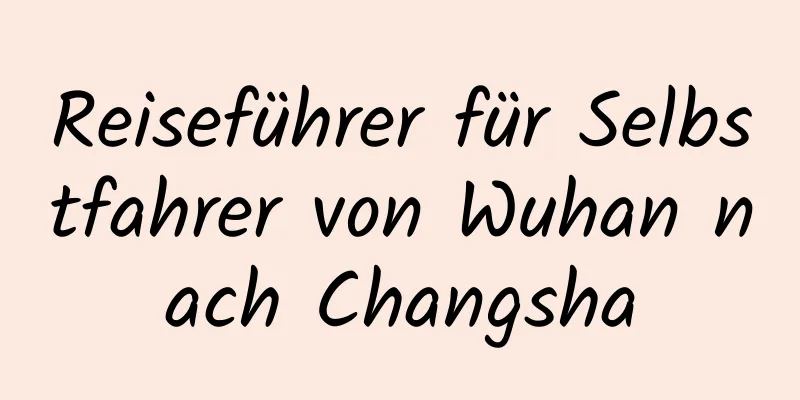 Reiseführer für Selbstfahrer von Wuhan nach Changsha