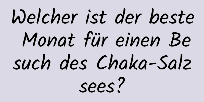 Welcher ist der beste Monat für einen Besuch des Chaka-Salzsees?