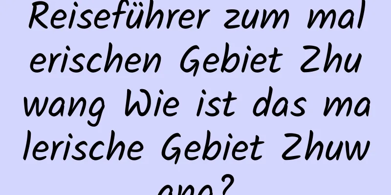 Reiseführer zum malerischen Gebiet Zhuwang Wie ist das malerische Gebiet Zhuwang?