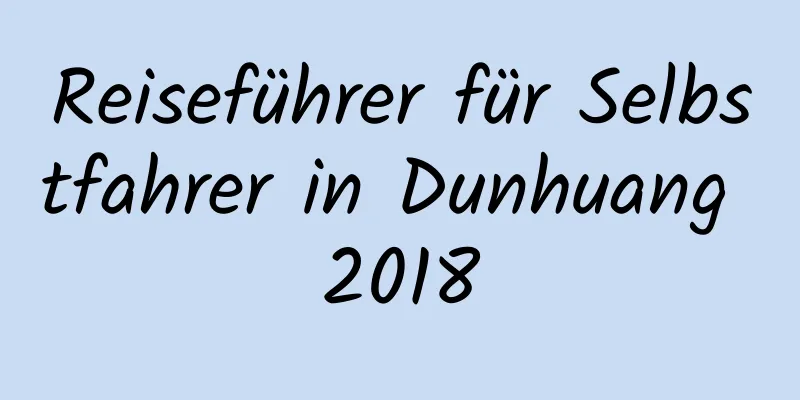 Reiseführer für Selbstfahrer in Dunhuang 2018