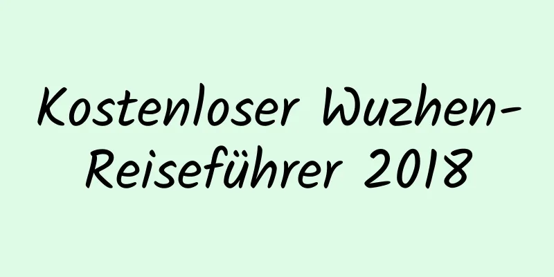 Kostenloser Wuzhen-Reiseführer 2018