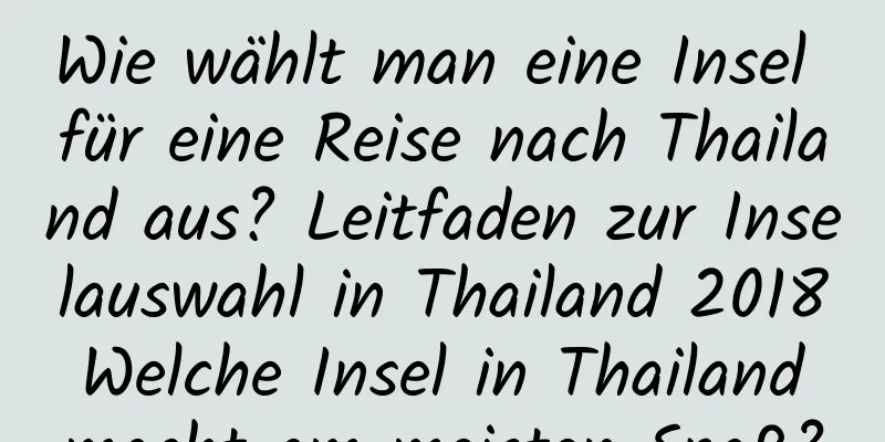 Wie wählt man eine Insel für eine Reise nach Thailand aus? Leitfaden zur Inselauswahl in Thailand 2018 Welche Insel in Thailand macht am meisten Spaß?