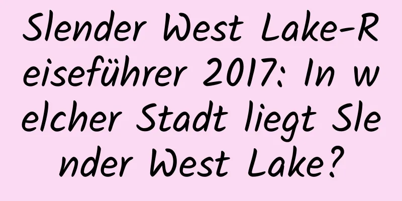 Slender West Lake-Reiseführer 2017: In welcher Stadt liegt Slender West Lake?