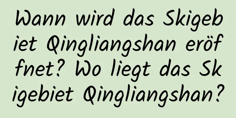 Wann wird das Skigebiet Qingliangshan eröffnet? Wo liegt das Skigebiet Qingliangshan?