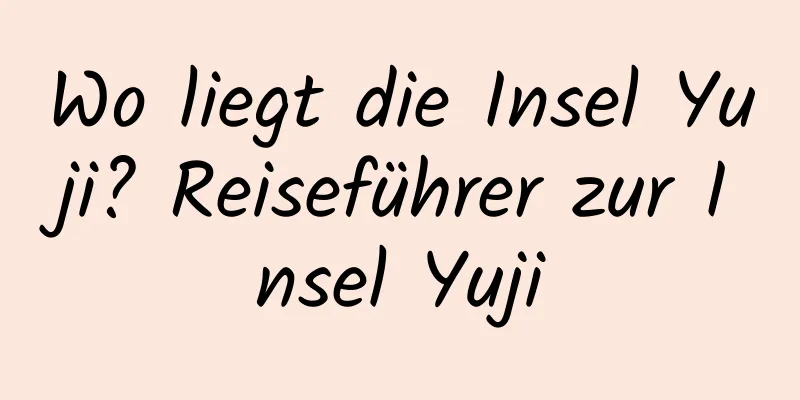 Wo liegt die Insel Yuji? Reiseführer zur Insel Yuji