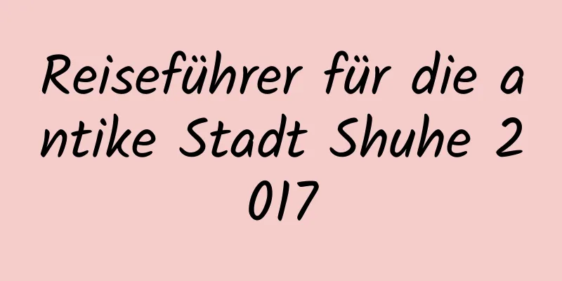 Reiseführer für die antike Stadt Shuhe 2017