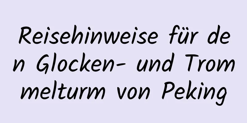 Reisehinweise für den Glocken- und Trommelturm von Peking