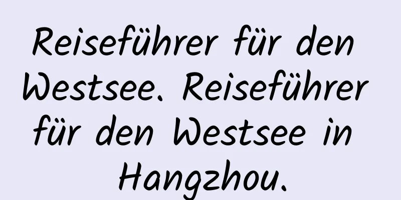 Reiseführer für den Westsee. Reiseführer für den Westsee in Hangzhou.