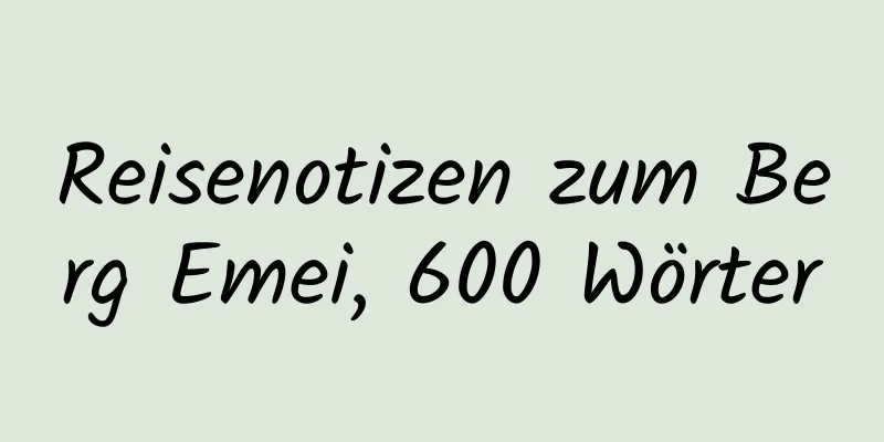 Reisenotizen zum Berg Emei, 600 Wörter