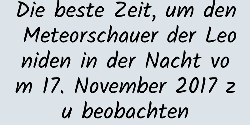 Die beste Zeit, um den Meteorschauer der Leoniden in der Nacht vom 17. November 2017 zu beobachten