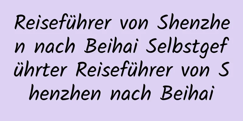 Reiseführer von Shenzhen nach Beihai Selbstgeführter Reiseführer von Shenzhen nach Beihai