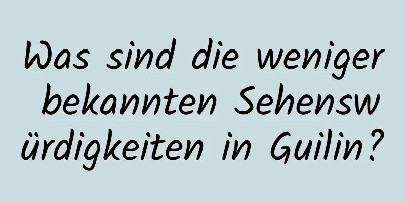 Was sind die weniger bekannten Sehenswürdigkeiten in Guilin?