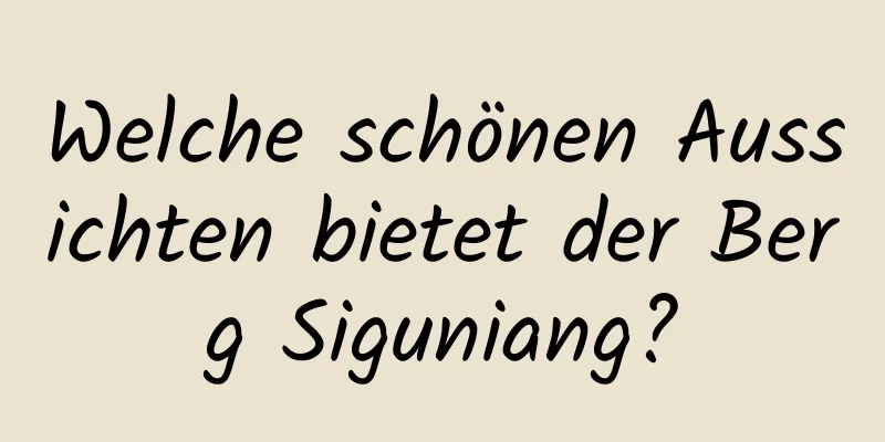 Welche schönen Aussichten bietet der Berg Siguniang?