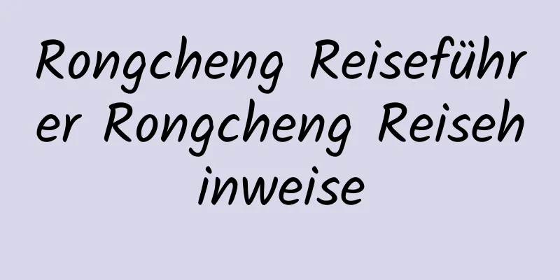 Rongcheng Reiseführer Rongcheng Reisehinweise