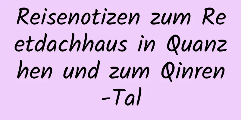 Reisenotizen zum Reetdachhaus in Quanzhen und zum Qinren-Tal