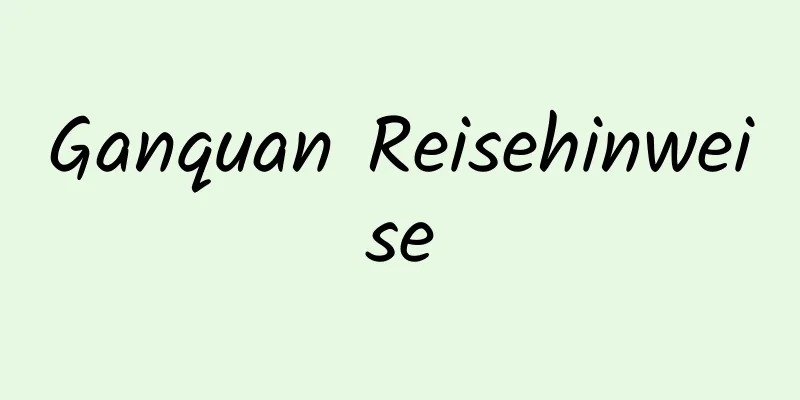 Ganquan Reisehinweise