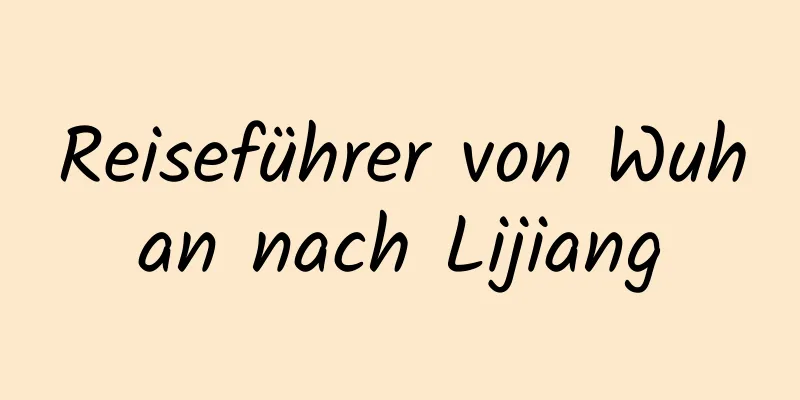 Reiseführer von Wuhan nach Lijiang