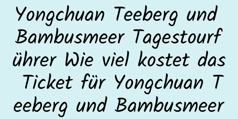 Yongchuan Teeberg und Bambusmeer Tagestourführer Wie viel kostet das Ticket für Yongchuan Teeberg und Bambusmeer