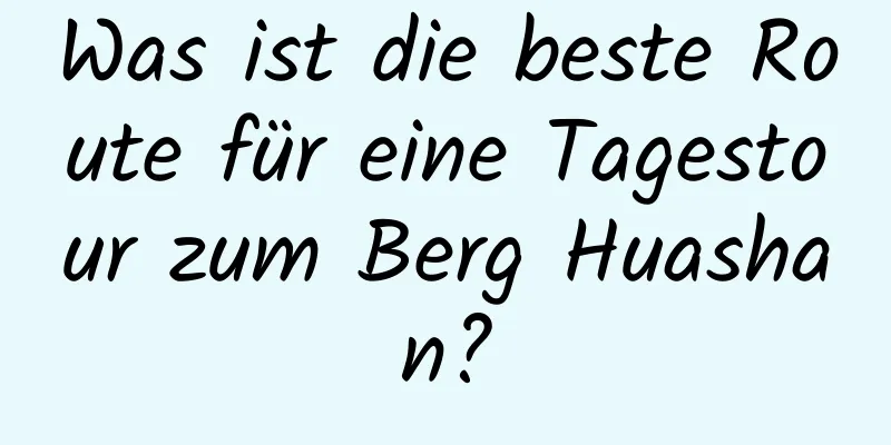 Was ist die beste Route für eine Tagestour zum Berg Huashan?