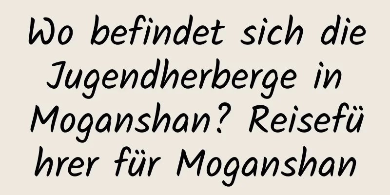 Wo befindet sich die Jugendherberge in Moganshan? Reiseführer für Moganshan