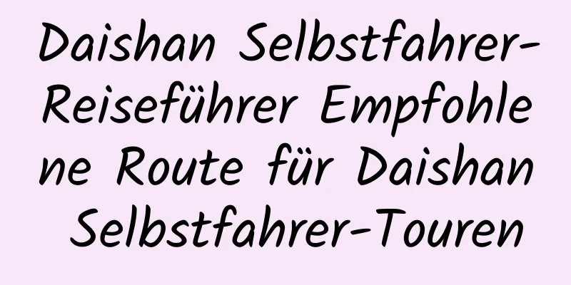 Daishan Selbstfahrer-Reiseführer Empfohlene Route für Daishan Selbstfahrer-Touren