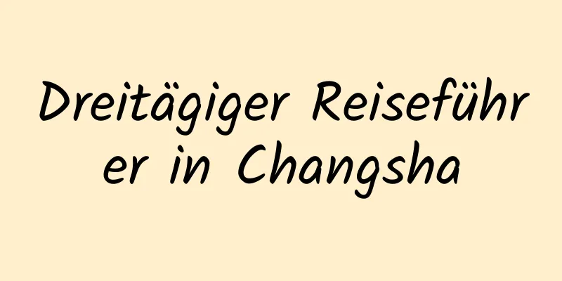 Dreitägiger Reiseführer in Changsha