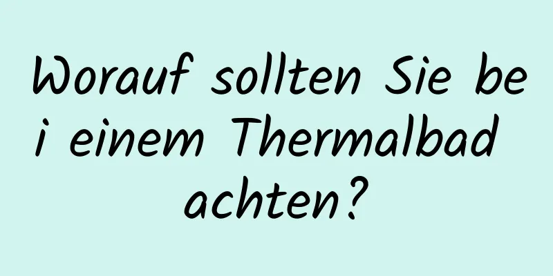 Worauf sollten Sie bei einem Thermalbad achten?