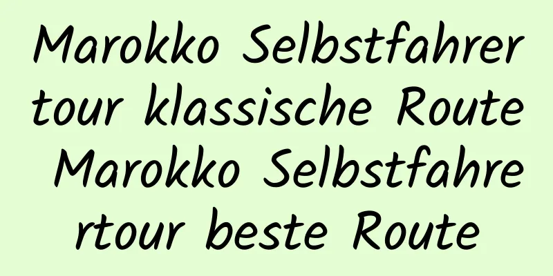 Marokko Selbstfahrertour klassische Route Marokko Selbstfahrertour beste Route