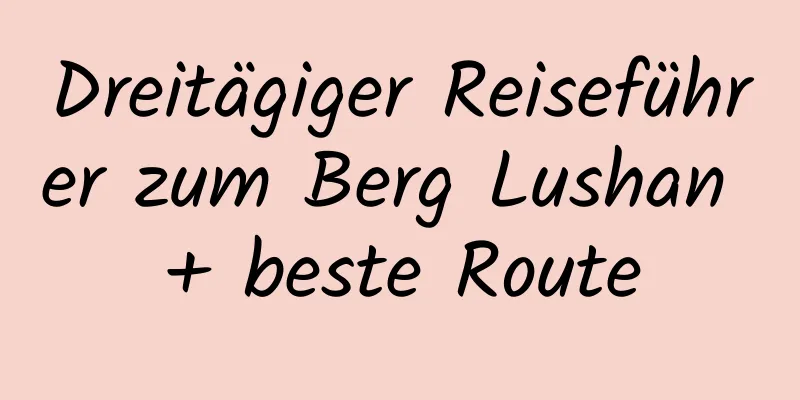 Dreitägiger Reiseführer zum Berg Lushan + beste Route