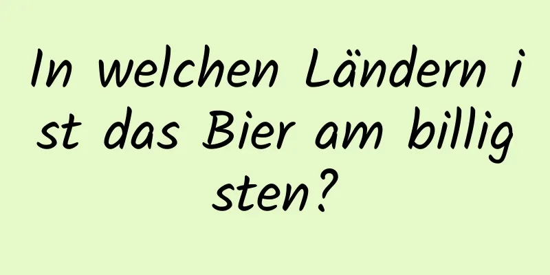 In welchen Ländern ist das Bier am billigsten?