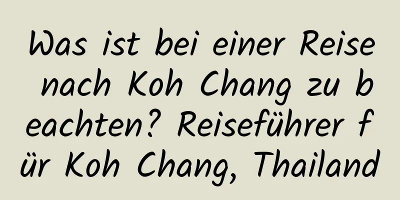 Was ist bei einer Reise nach Koh Chang zu beachten? Reiseführer für Koh Chang, Thailand