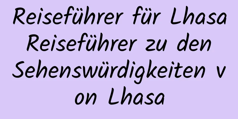 Reiseführer für Lhasa Reiseführer zu den Sehenswürdigkeiten von Lhasa