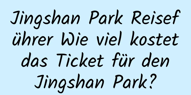 Jingshan Park Reiseführer Wie viel kostet das Ticket für den Jingshan Park?