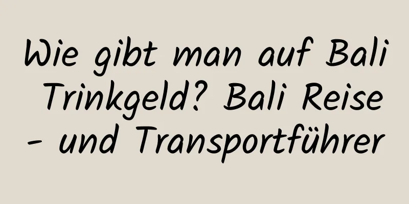 Wie gibt man auf Bali Trinkgeld? Bali Reise- und Transportführer