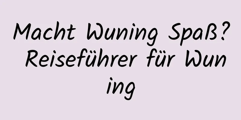 Macht Wuning Spaß? Reiseführer für Wuning