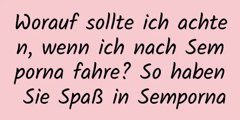 Worauf sollte ich achten, wenn ich nach Semporna fahre? So haben Sie Spaß in Semporna