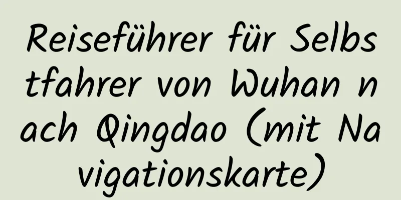 Reiseführer für Selbstfahrer von Wuhan nach Qingdao (mit Navigationskarte)