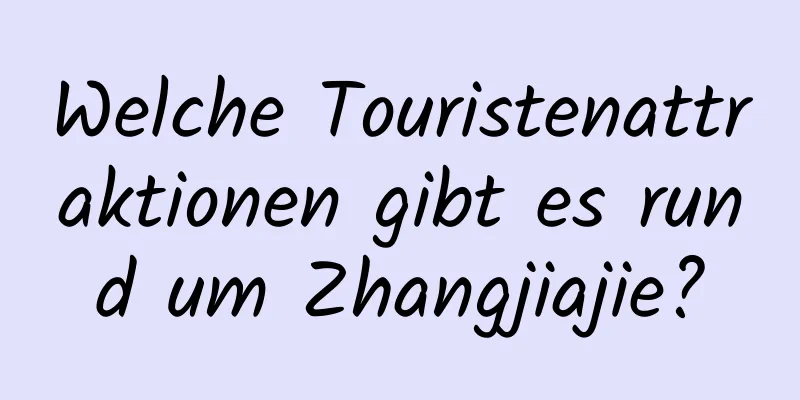 Welche Touristenattraktionen gibt es rund um Zhangjiajie?