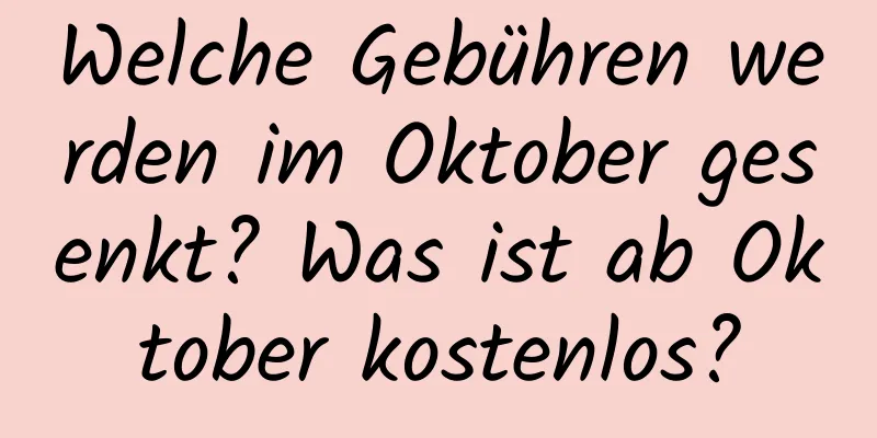 Welche Gebühren werden im Oktober gesenkt? Was ist ab Oktober kostenlos?