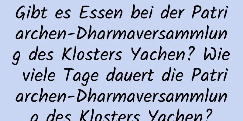 Gibt es Essen bei der Patriarchen-Dharmaversammlung des Klosters Yachen? Wie viele Tage dauert die Patriarchen-Dharmaversammlung des Klosters Yachen?