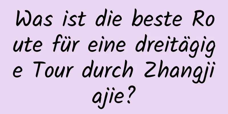 Was ist die beste Route für eine dreitägige Tour durch Zhangjiajie?