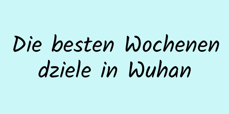 Die besten Wochenendziele in Wuhan